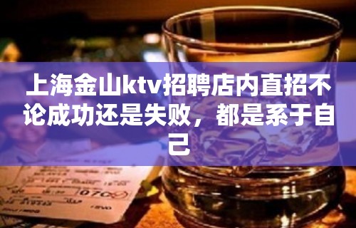 上海金山ktv招聘店内直招不论成功还是失败，都是系于自己