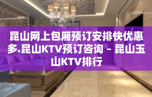 昆山网上包厢预订安排快优惠多.昆山KTV预订咨询 – 昆山玉山KTV排行