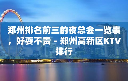 郑州排名前三的夜总会一览表，好耍不贵 – 郑州高新区KTV排行