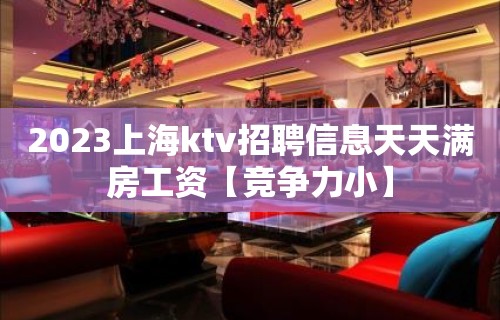 2023上海ktv招聘信息天天满房工资【竞争力小】