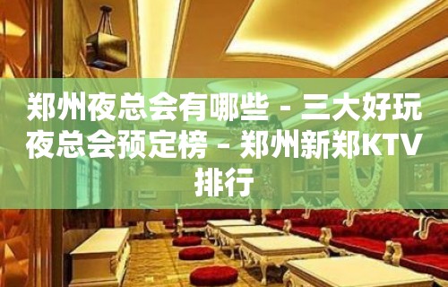 郑州夜总会有哪些－三大好玩夜总会预定榜 – 郑州新郑KTV排行