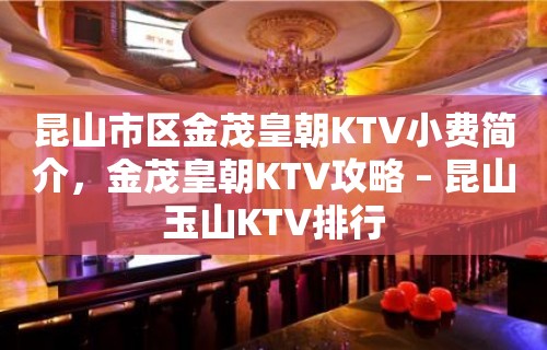 昆山市区金茂皇朝KTV小费简介，金茂皇朝KTV攻略 – 昆山玉山KTV排行