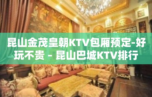 昆山金茂皇朝KTV包厢预定-好玩不贵 – 昆山巴城KTV排行