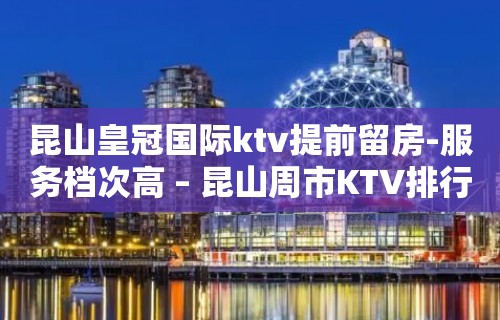 昆山皇冠国际ktv提前留房-服务档次高 – 昆山周市KTV排行