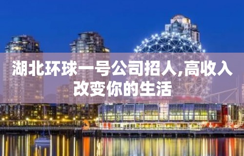 湖北环球一号公司招人,高收入改变你的生活