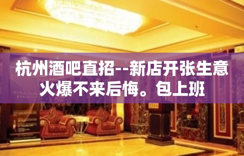 杭州酒吧直招--新店开张生意火爆不来后悔。包上班