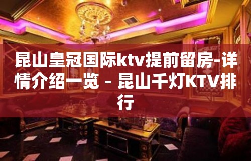 昆山皇冠国际ktv提前留房-详情介绍一览 – 昆山千灯KTV排行