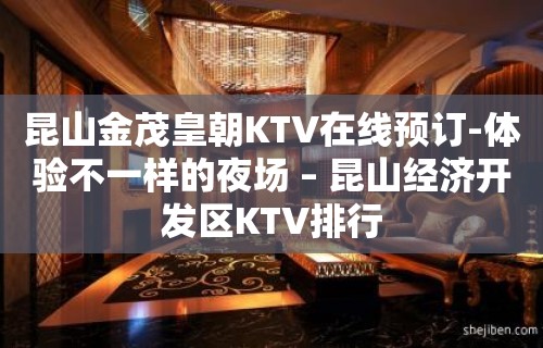 昆山金茂皇朝KTV在线预订-体验不一样的夜场 – 昆山经济开发区KTV排行