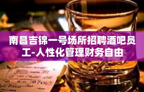 南昌吉锦一号场所招聘酒吧员工-人性化管理财务自由