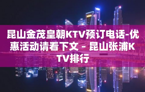 昆山金茂皇朝KTV预订电话-优惠活动请看下文 – 昆山张浦KTV排行