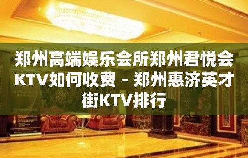 郑州高端娱乐会所郑州君悦会KTV如何收费 – 郑州惠济英才街KTV排行