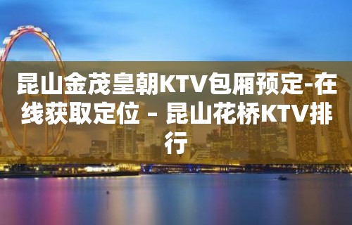 昆山金茂皇朝KTV包厢预定-在线获取定位 – 昆山花桥KTV排行