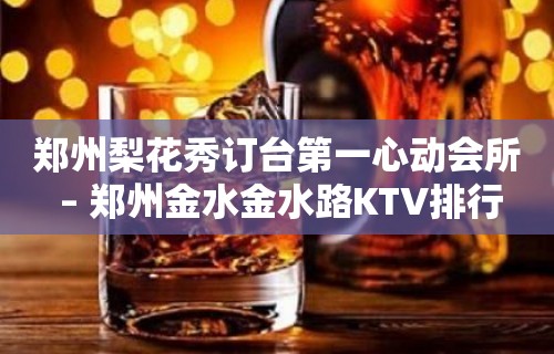 郑州梨花秀订台第一心动会所 – 郑州金水金水路KTV排行