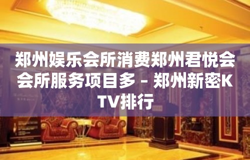 郑州娱乐会所消费郑州君悦会会所服务项目多 – 郑州新密KTV排行