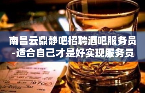 南昌云鼎静吧招聘酒吧服务员-适合自己才是好实现服务员