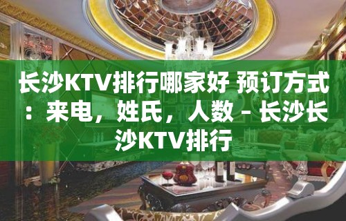 长沙KTV排行哪家好 预订方式：来电，姓氏，人数 – 长沙长沙KTV排行