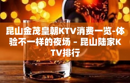 昆山金茂皇朝KTV消费一览-体验不一样的夜场 – 昆山陆家KTV排行