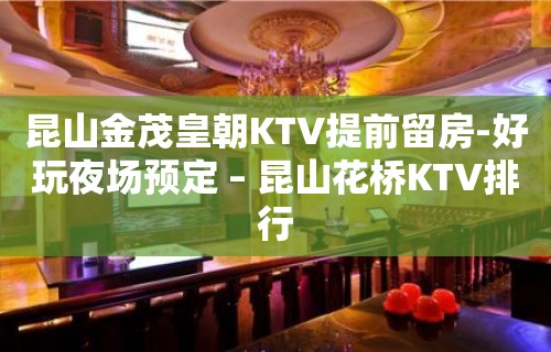 昆山金茂皇朝KTV提前留房-好玩夜场预定 – 昆山花桥KTV排行