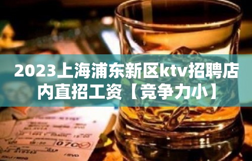 2023上海浦东新区ktv招聘店内直招工资【竞争力小】