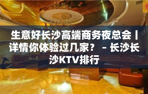 生意好长沙高端商务夜总会丨详情你体验过几家？ – 长沙长沙KTV排行