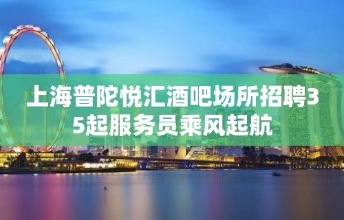 上海普陀悦汇酒吧场所招聘35起服务员乘风起航