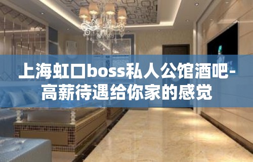 上海虹口boss私人公馆酒吧-高薪待遇给你家的感觉