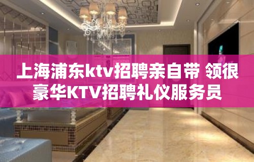 上海浦东ktv招聘亲自带 领很豪华KTV招聘礼仪服务员