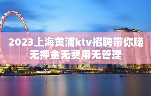 2023上海黄浦ktv招聘带你赚无押金无费用无管理