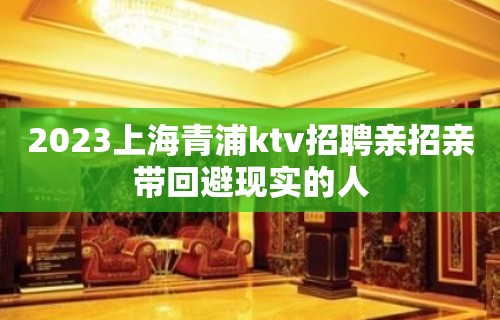 2023上海青浦ktv招聘亲招亲带回避现实的人