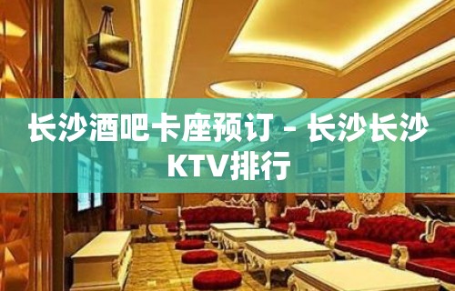 长沙酒吧卡座预订 – 长沙长沙KTV排行