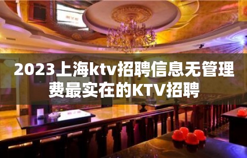 2023上海ktv招聘信息无管理费最实在的KTV招聘