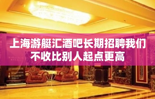 上海游艇汇酒吧长期招聘我们不收比别人起点更高