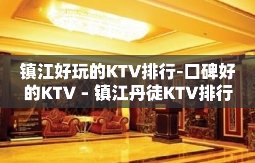 镇江好玩的KTV排行-口碑好的KTV – 镇江丹徒KTV排行