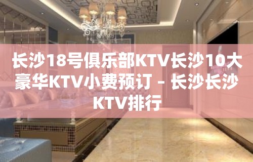 长沙18号俱乐部KTV长沙10大豪华KTV小费预订 – 长沙长沙KTV排行