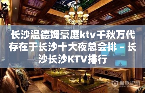 长沙温德姆豪庭ktv千秋万代存在于长沙十大夜总会排 – 长沙长沙KTV排行