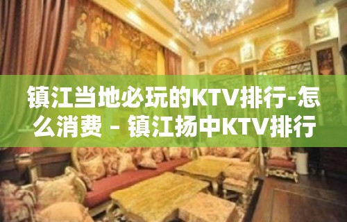 镇江当地必玩的KTV排行-怎么消费 – 镇江扬中KTV排行