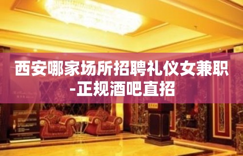 西安哪家场所招聘礼仪女兼职-正规酒吧直招