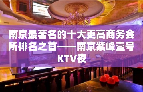 南京最著名的十大更高商务会所排名之首——南京紫峰壹号KTV夜