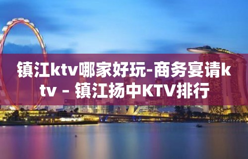 镇江ktv哪家好玩-商务宴请ktv – 镇江扬中KTV排行