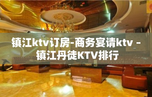 镇江ktv订房-商务宴请ktv – 镇江丹徒KTV排行