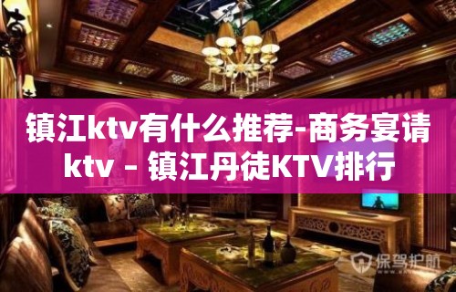 镇江ktv有什么推荐-商务宴请ktv – 镇江丹徒KTV排行