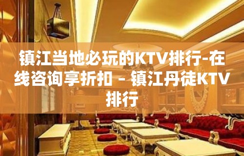 镇江当地必玩的KTV排行-在线咨询享折扣 – 镇江丹徒KTV排行