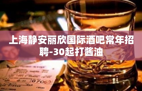 上海静安丽欣国际酒吧常年招聘-30起打酱油