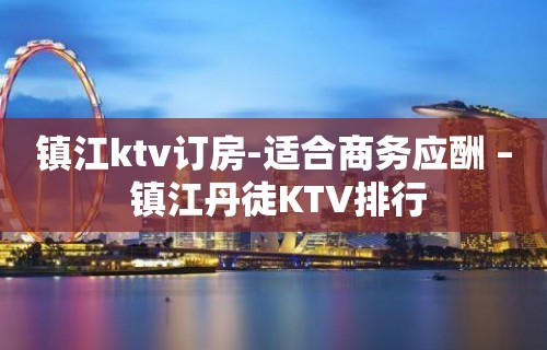 镇江ktv订房-适合商务应酬 – 镇江丹徒KTV排行