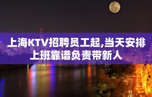 上海KTV招聘员工起,当天安排上班靠谱负责带新人