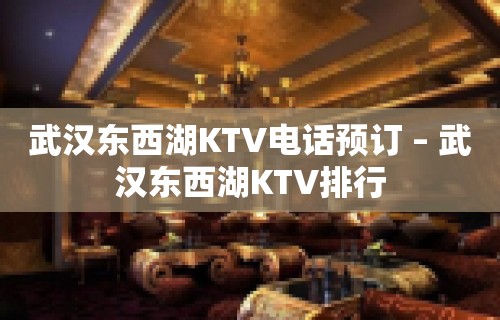 武汉东西湖KTV电话预订 – 武汉东西湖KTV排行