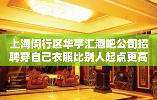 上海闵行区华亭汇酒吧公司招聘穿自己衣服比别人起点更高