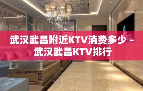 武汉武昌附近KTV消费多少 – 武汉武昌KTV排行