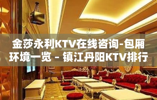 金莎永利KTV在线咨询-包厢环境一览 – 镇江丹阳KTV排行