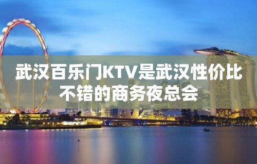 武汉百乐门KTV是武汉性价比不错的商务夜总会